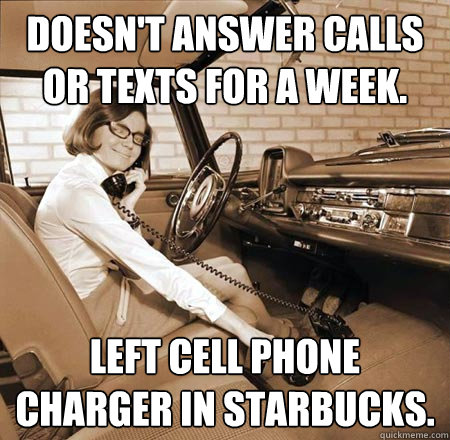 Doesn't answer calls or texts for a week. LEFT CELL PHONE CHARGER IN STARBUCKS.  