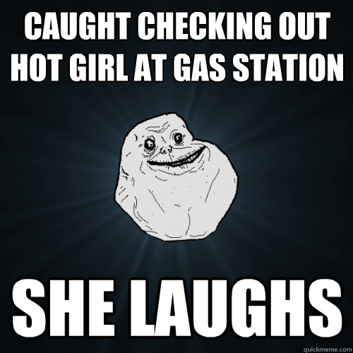 caught checking out hot girl at gas station she laughs  Forever Alone