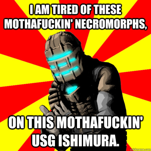 I am tired of these mothafuckin' necromorphs, on this mothafuckin' USG Ishimura. - I am tired of these mothafuckin' necromorphs, on this mothafuckin' USG Ishimura.  Good Job Isaac Clarke