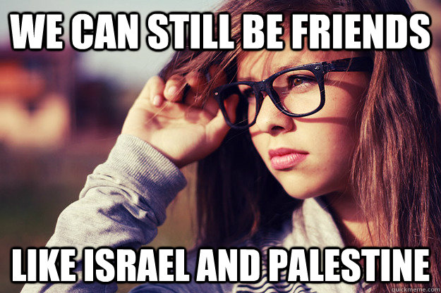 We can still be friends Like Israel and palestine  Rebound Girlfriend