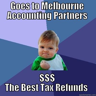 GOES TO MELBOURNE ACCOUNTING PARTNERS $$$ THE BEST TAX REFUNDS  Success Kid