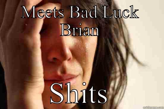 MEETS BAD LUCK BRIAN SHITS First World Problems