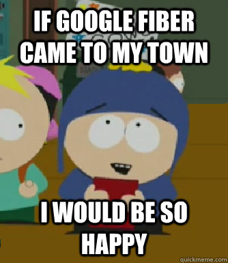 If google fiber came to my town I would be so happy  Craig - I would be so happy