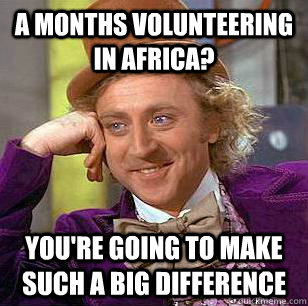 A months volunteering in Africa? You're going to make such a big difference  Condescending Wonka