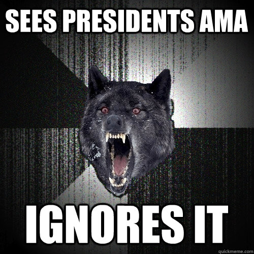 sees presidents ama ignores it  Insanity Wolf