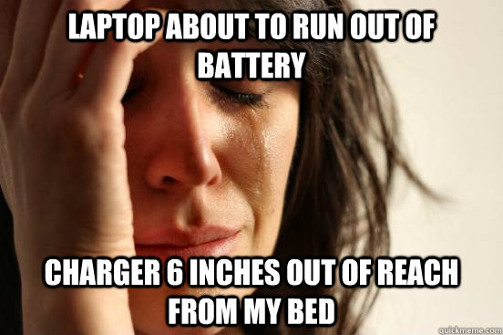 laptop about to run out of battery charger 6 inches out of reach from my bed  First World Problems