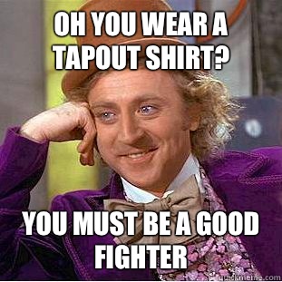 Oh you wear a tapout shirt? You must be a good fighter  Creepy Wonka