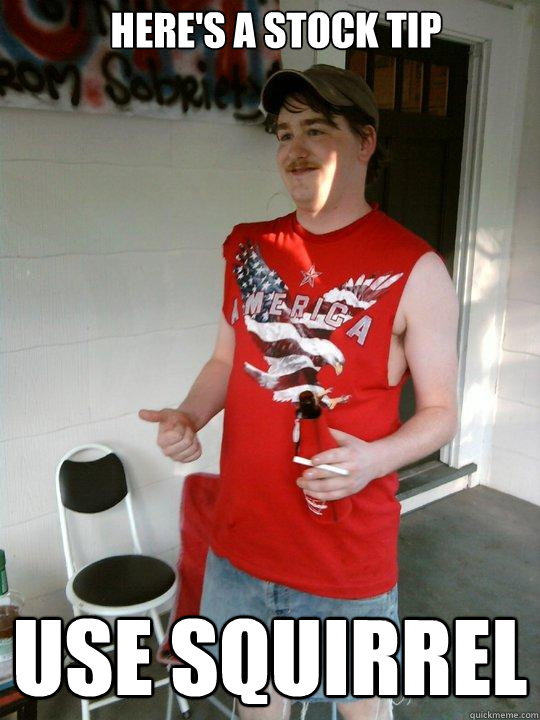 here's a stock tip use squirrel  Redneck Randal