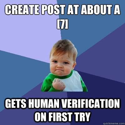 Create post at about a [7] gets human verification on first try  Success Kid