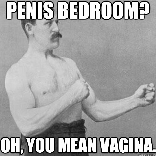 PENIS BEDROOM? OH, YOU MEAN VAGINA.  overly manly man