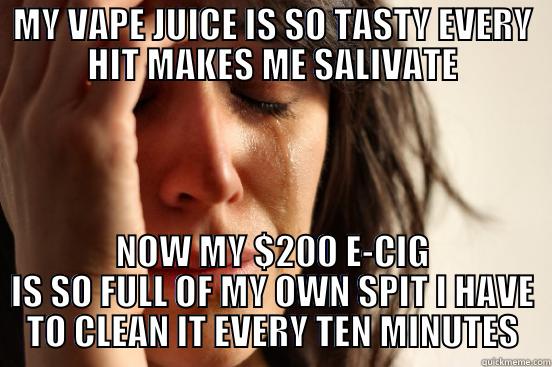 MY VAPE JUICE IS SO TASTY EVERY HIT MAKES ME SALIVATE NOW MY $200 E-CIG IS SO FULL OF MY OWN SPIT I HAVE TO CLEAN IT EVERY TEN MINUTES First World Problems