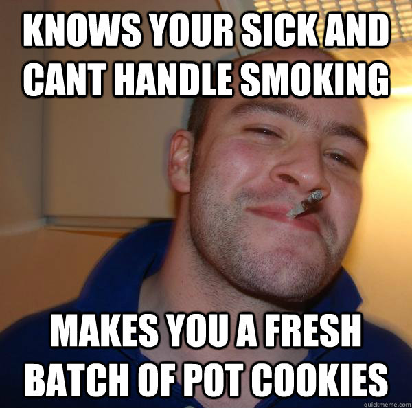 Knows your sick and cant handle smoking makes you a fresh batch of pot cookies - Knows your sick and cant handle smoking makes you a fresh batch of pot cookies  Misc