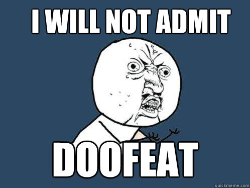 I will not admit doofeat  Y U No