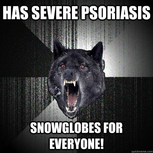 has severe psoriasis snowglobes for everyone!  Insanity Wolf