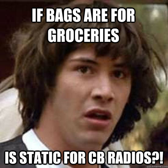 If bags are for groceries is static for CB radios?!  conspiracy keanu