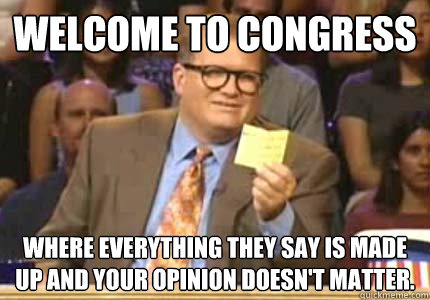 welcome to congress where everything they say is made up and your opinion doesn't matter.  Whose Line
