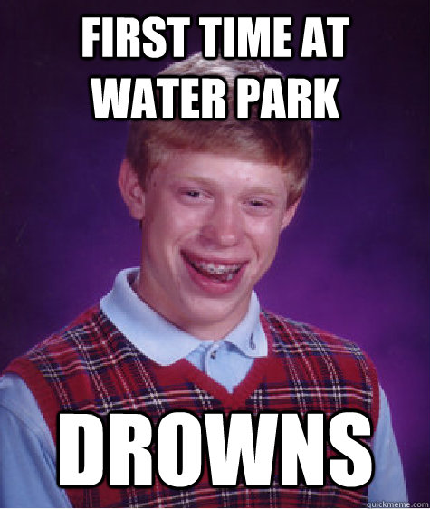 First time at water park  drowns  Bad Luck Brian