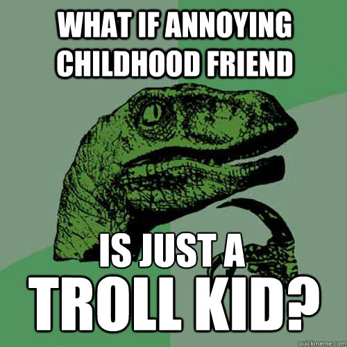 What if Annoying Childhood Friend troll kid? Is just a  Philosoraptor