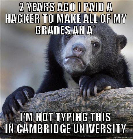 2 YEARS AGO I PAID A HACKER TO MAKE ALL OF MY GRADES AN A* I'M NOT TYPING THIS IN CAMBRIDGE UNIVERSITY Confession Bear
