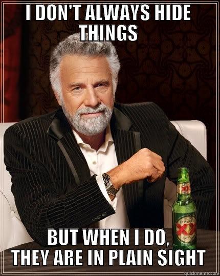 I DON'T ALWAYS HIDE THINGS BUT WHEN I DO, THEY ARE IN PLAIN SIGHT The Most Interesting Man In The World