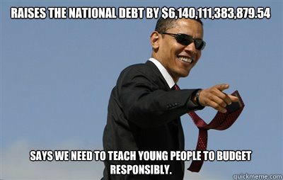  Raises the national debt by $6,140,111,383,879.54 Says we need to teach young people to budget responsibly.  obama