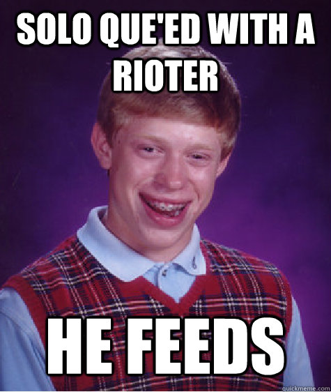 solo que'ed with a rioter he feeds  Bad Luck Brian
