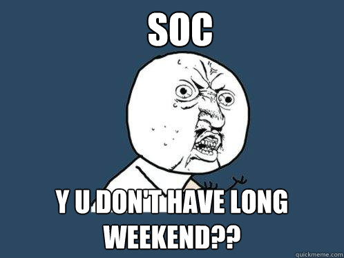SOC y u don't have long weekend??  Y U No
