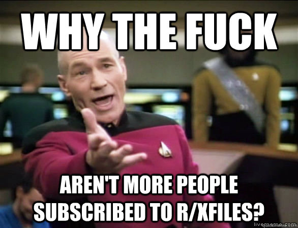 why the fuck aren't more people subscribed to r/xfiles?  Annoyed Picard HD