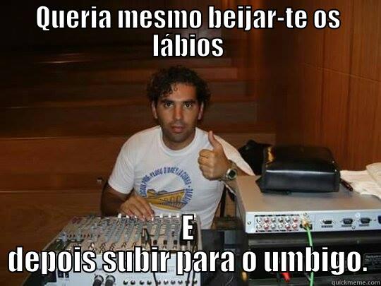 QUERIA MESMO BEIJAR-TE OS LÁBIOS E DEPOIS SUBIR PARA O UMBIGO. Misc