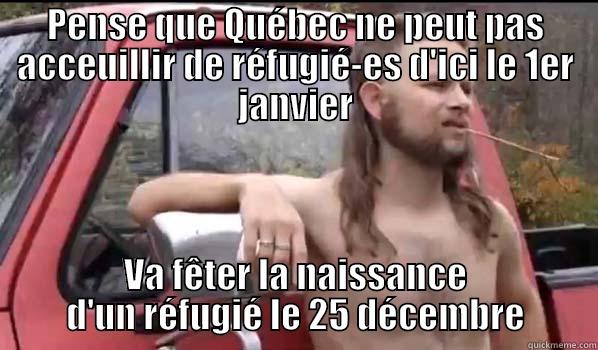 PENSE QUE QUÉBEC NE PEUT PAS ACCEUILLIR DE RÉFUGIÉ-ES D'ICI LE 1ER JANVIER VA FÊTER LA NAISSANCE D'UN RÉFUGIÉ LE 25 DÉCEMBRE Almost Politically Correct Redneck