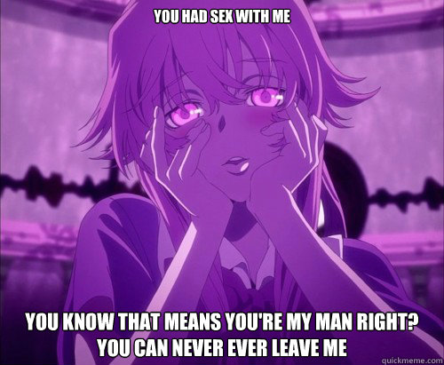 You had sex with me You know that means you're my man right? You can never ever leave me   Yuno Gasai Face