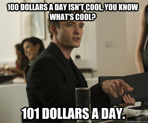 100 dollars a day isn't cool, you know what's cool? 101 dollars a day.   