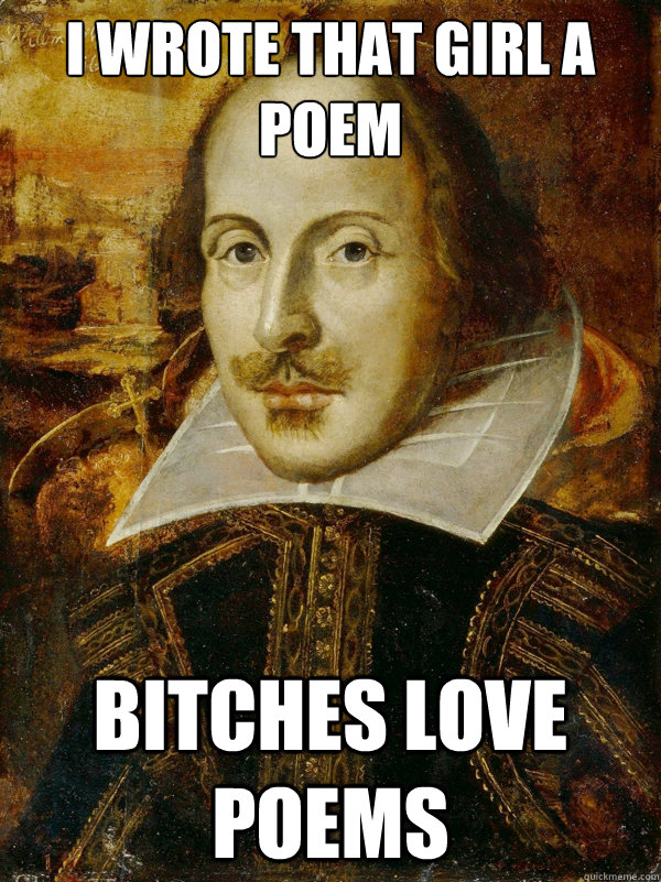 I WROTE THAT GIRL A POEM bitches love poems  Horny Shakespeare