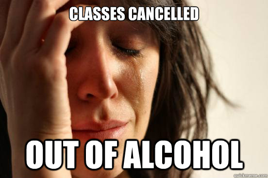 classes cancelled out of alcohol  First World Problems