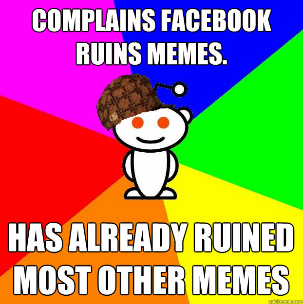Complains Facebook ruins memes. Has already ruined most other memes  Scumbag Redditor