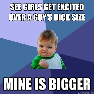 see girls get excited over a guy's dick size mine is bigger  Success Kid