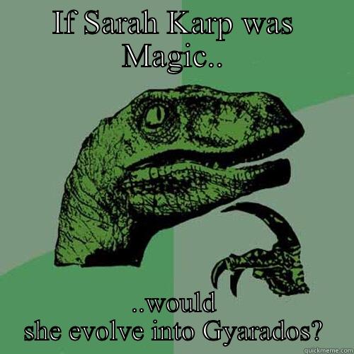 IF SARAH KARP WAS MAGIC.. ..WOULD SHE EVOLVE INTO GYARADOS? Philosoraptor