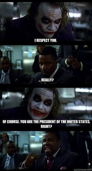 I respect you. ... really? Of course. You are the president of the united states, right?  Joker with Black guy