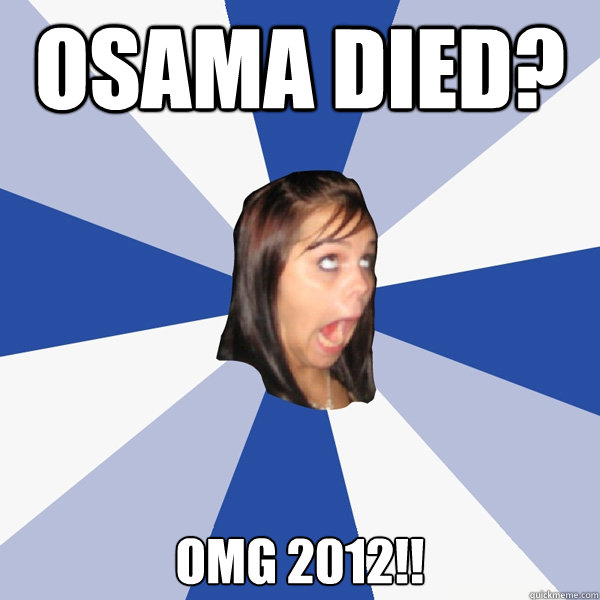 Osama died? OMG 2012!!  Annoying Facebook Girl