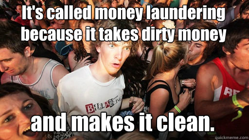 It's called money laundering because it takes dirty money
 and makes it clean.  Sudden Clarity Clarence