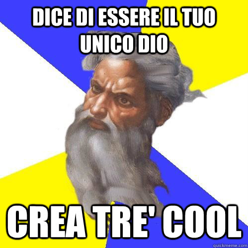 Dice di essere il tuo unico dio crea Tre' cool  Advice God