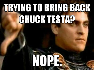 Trying to bring back Chuck Testa? Nope.  Downvoting Roman