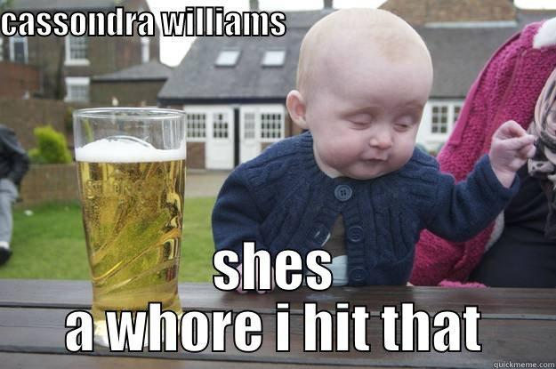 CASSONDRA WILLIAMS                                                SHES A WHORE I HIT THAT drunk baby