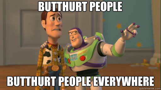 Butthurt people Butthurt people everywhere  Everywhere