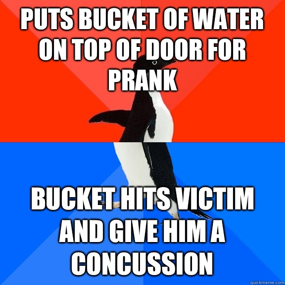 Puts bucket of water on top of door for prank Bucket hits victim and give him a concussion  Socially Awesome Awkward Penguin