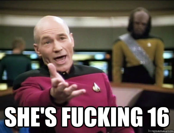  she's fucking 16  Annoyed Picard HD