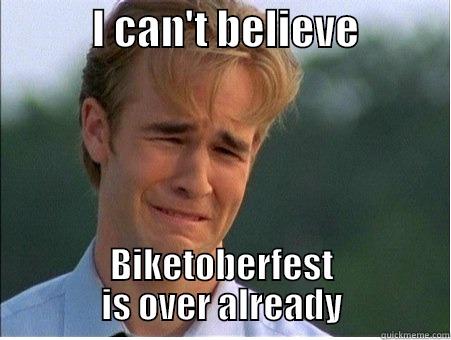            I CAN'T BELIEVE            BIKETOBERFEST IS OVER ALREADY 1990s Problems