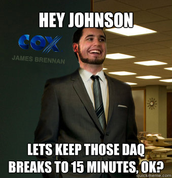 hey johnson lets keep those daq breaks to 15 minutes, ok?  Success Chunk