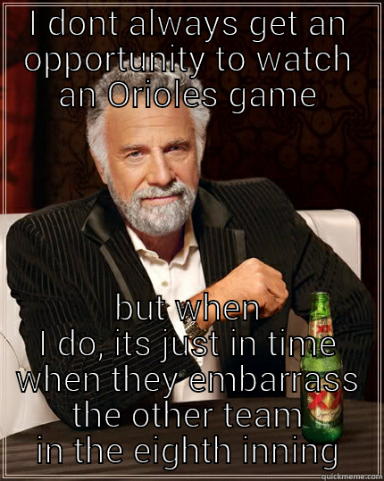 Orioles baseball - I DONT ALWAYS GET AN OPPORTUNITY TO WATCH AN ORIOLES GAME BUT WHEN I DO, ITS JUST IN TIME WHEN THEY EMBARRASS THE OTHER TEAM IN THE EIGHTH INNING The Most Interesting Man In The World