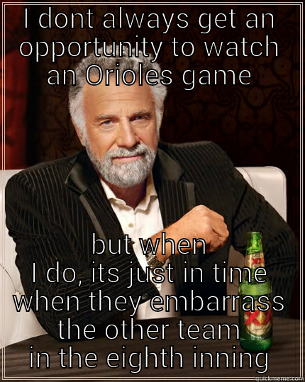 I DONT ALWAYS GET AN OPPORTUNITY TO WATCH AN ORIOLES GAME BUT WHEN I DO, ITS JUST IN TIME WHEN THEY EMBARRASS THE OTHER TEAM IN THE EIGHTH INNING The Most Interesting Man In The World